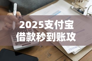 2025支付宝借款秒到账攻略