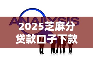 2025芝麻分贷款口子下款攻略
