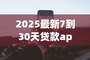 2025最新7到30天贷款app大全