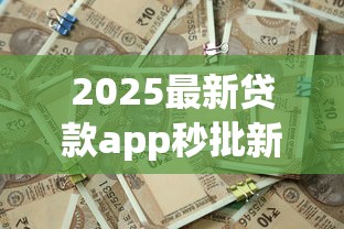 2025最新贷款app秒批新口子