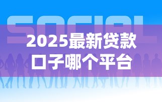 2025最新贷款口子哪个平台好下款