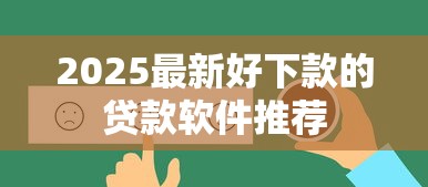 2025最新好下款的贷款软件推荐