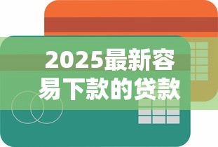 2025最新容易下款的贷款平台推荐