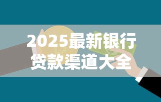 2025最新银行贷款渠道大全