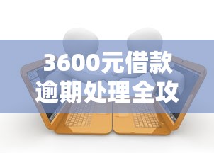 3600元借款逾期处理全攻略