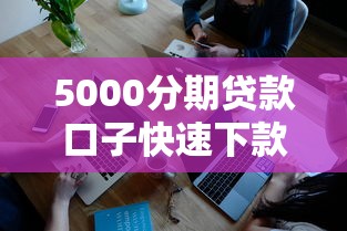 5000分期贷款口子快速下款攻略