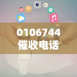 0106744催收电话归属查询