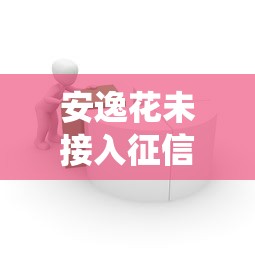 安逸花未接入征信系统的原因解析