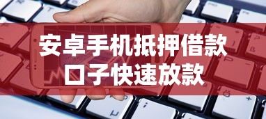 安卓手机抵押借款口子快速放款