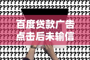 百度贷款广告点击后未输信息安全吗