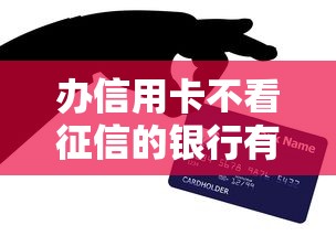 办信用卡不看征信的银行有哪些