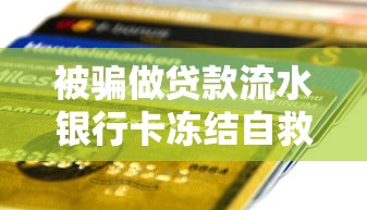 被骗做贷款流水银行卡冻结自救指南