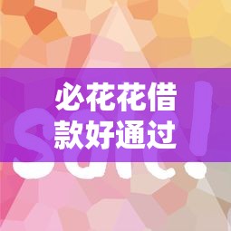 必花花借款好通过吗下款快不快