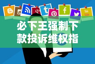 必下王强制下款投诉维权指南