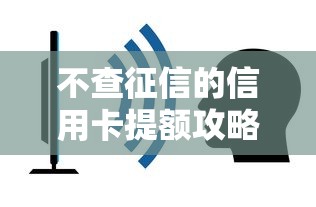 不查征信的信用卡提额攻略