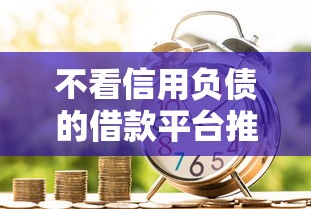 不看信用负债的借款平台推荐