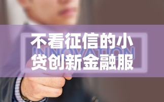 不看征信的小贷创新金融服务模式解析