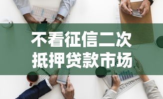 不看征信二次抵押贷款市场升温