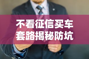 不看征信买车套路揭秘防坑指南