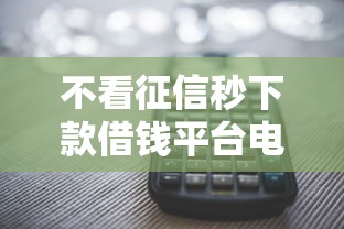 不看征信秒下款借钱平台电话号码