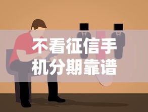 不看征信手机分期靠谱吗避坑指南