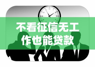 不看征信无工作也能贷款