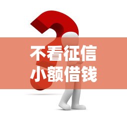 不看征信小额借钱快速通过