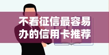 不看征信最容易办的信用卡推荐