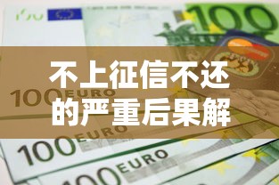不上征信不还的严重后果解析