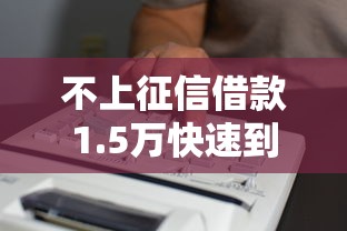 不上征信借款1.5万快速到账攻略