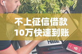 不上征信借款10万快速到账攻略