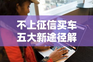 不上征信买车五大新途径解析