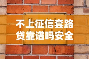 不上征信套路贷靠谱吗安全须知