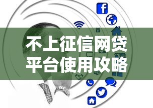 不上征信网贷平台使用攻略