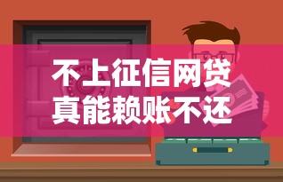 不上征信网贷真能赖账不还吗