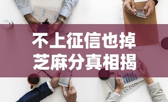 不上征信也掉芝麻分真相揭秘