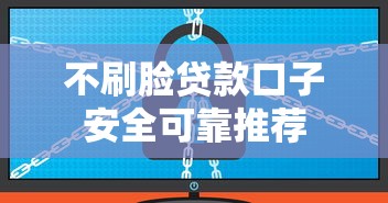 不刷脸贷款口子安全可靠推荐