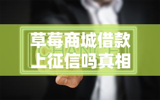 草莓商城借款上征信吗真相解析