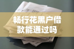 畅行花黑户借款能通过吗