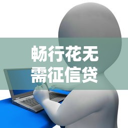 畅行花无需征信贷款平台快速下款