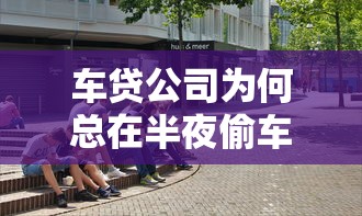 车贷公司为何总在半夜偷车