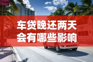 车贷晚还两天会有哪些影响