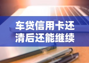 车贷信用卡还清后还能继续用吗