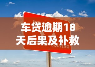 车贷逾期18天后果及补救措施