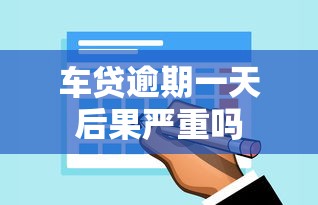 车贷逾期一天后果严重吗
