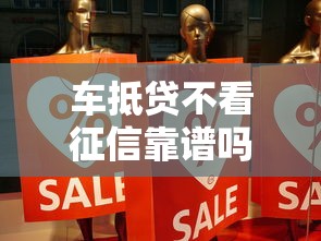 车抵贷不看征信靠谱吗真实情况揭秘