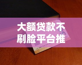 大额贷款不刷脸平台推荐