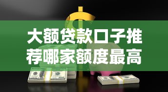大额贷款口子推荐哪家额度最高