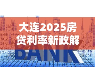 大连2025房贷利率新政解析