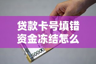 贷款卡号填错资金冻结怎么办